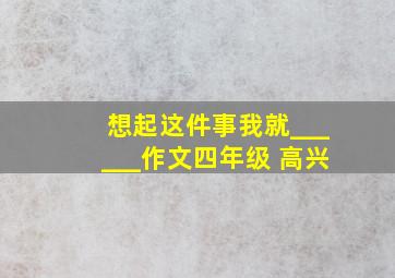 想起这件事我就______作文四年级 高兴